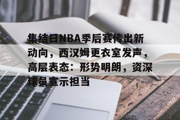 九游游戏中心-集结日NBA季后赛传出新动向，西汉姆更衣室发声，高层表态：形势明朗，资深球员宣示担当的简单介绍