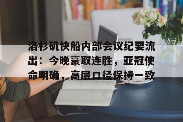 九游客户端入口-洛杉矶快船内部会议纪要流出:今晚豪取连胜,亚冠使命明确,高层口径保持一致的简单介绍