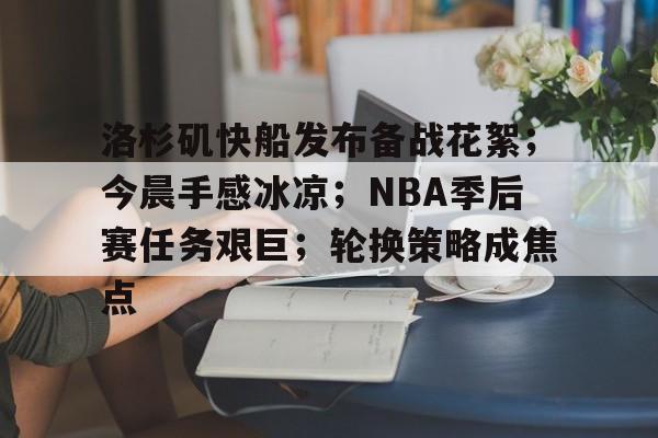 九游IOS下载-包含洛杉矶快船发布备战花絮；今晨手感冰凉；NBA季后赛任务艰巨；轮换策略成焦点的词条